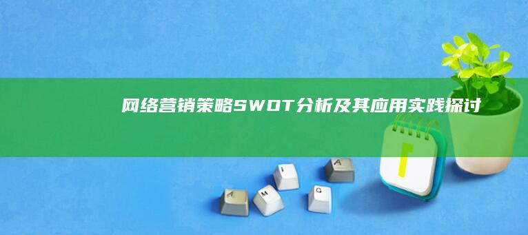 网络营销策略：SWOT分析及其应用实践探讨